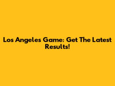 Los Angeles Game: Get The Latest Results!