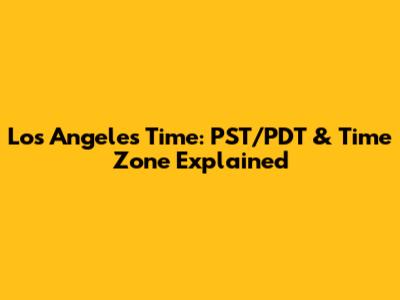 Los Angeles Time: PST/PDT & Time Zone Explained