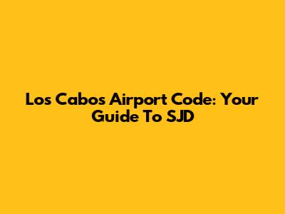 Los Cabos Airport Code: Your Guide To SJD