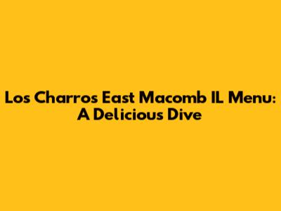 Los Charros East Macomb IL Menu: A Delicious Dive