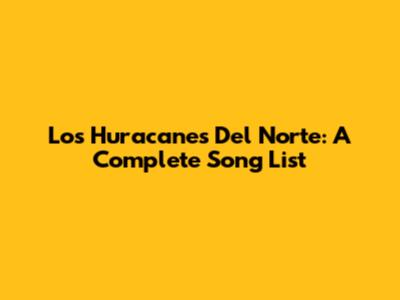 Los Huracanes Del Norte: A Complete Song List