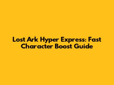 Lost Ark Hyper Express: Fast Character Boost Guide