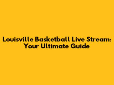 Louisville Basketball Live Stream: Your Ultimate Guide