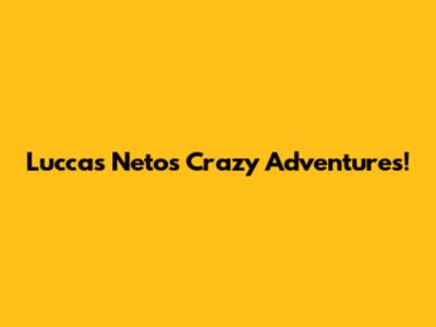 Luccas Neto's Crazy Adventures!