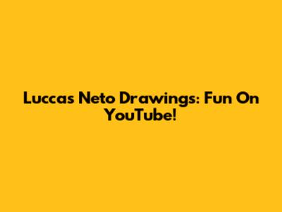 Luccas Neto Drawings: Fun On YouTube!