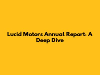 Lucid Motors' Annual Report: A Deep Dive