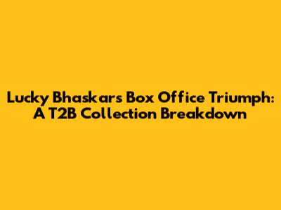 Lucky Bhaskar's Box Office Triumph: A T2B Collection Breakdown