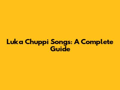 Luka Chuppi Songs: A Complete Guide