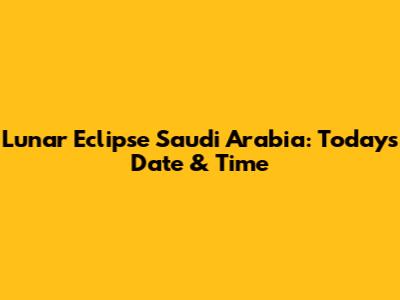 Lunar Eclipse Saudi Arabia: Today's Date & Time