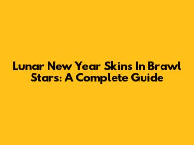 Lunar New Year Skins In Brawl Stars: A Complete Guide