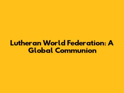 Lutheran World Federation: A Global Communion