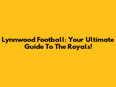 Lynnwood Football: Your Ultimate Guide To The Royals!