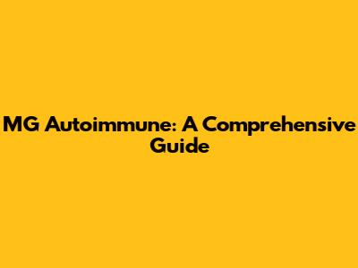 MG Autoimmune: A Comprehensive Guide