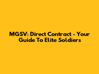 MGSV: Direct Contract - Your Guide To Elite Soldiers