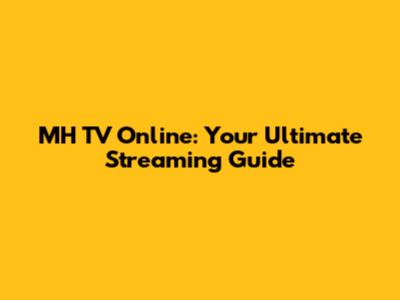 MH TV Online: Your Ultimate Streaming Guide