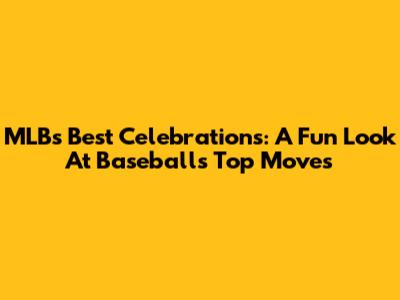 MLB's Best Celebrations: A Fun Look At Baseball's Top Moves