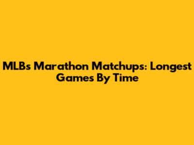 MLB's Marathon Matchups: Longest Games By Time