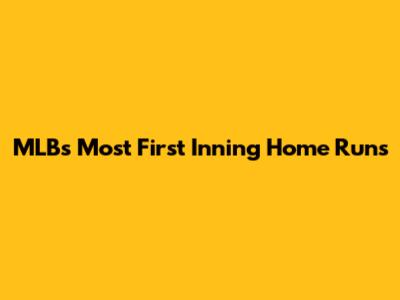 MLB's Most First Inning Home Runs