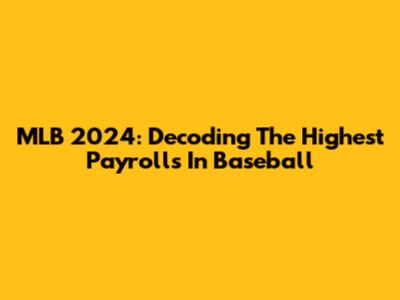 MLB 2024: Decoding The Highest Payrolls In Baseball