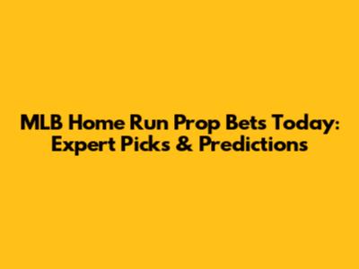 MLB Home Run Prop Bets Today: Expert Picks & Predictions