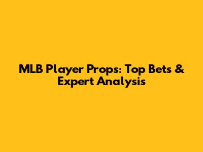 MLB Player Props: Top Bets & Expert Analysis