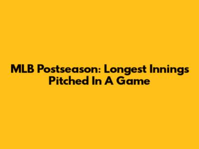 MLB Postseason: Longest Innings Pitched In A Game