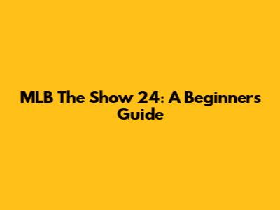 MLB The Show 24: A Beginner's Guide