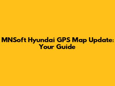 MNSoft Hyundai GPS Map Update: Your Guide
