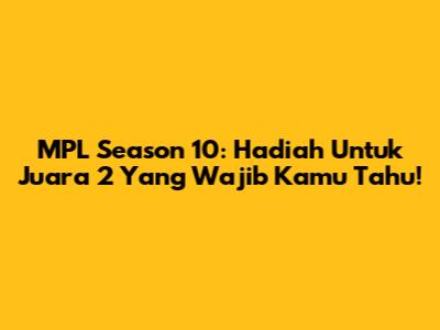 MPL Season 10: Hadiah Untuk Juara 2 Yang Wajib Kamu Tahu!