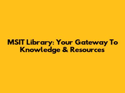 MSIT Library: Your Gateway To Knowledge & Resources