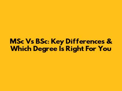 MSc Vs BSc: Key Differences & Which Degree Is Right For You