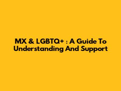 MX & LGBTQ+ : A Guide To Understanding And Support