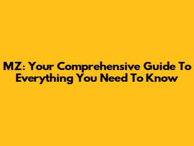 MZ: Your Comprehensive Guide To Everything You Need To Know