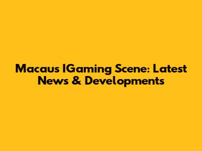 Macau's IGaming Scene: Latest News & Developments
