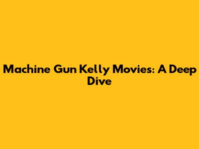 Machine Gun Kelly Movies: A Deep Dive