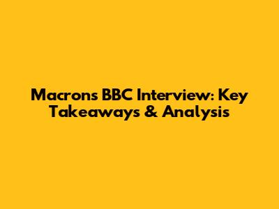 Macron's BBC Interview: Key Takeaways & Analysis