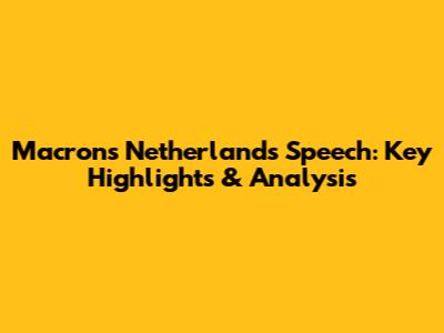 Macron's Netherlands Speech: Key Highlights & Analysis