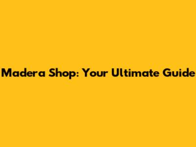 Madera Shop: Your Ultimate Guide