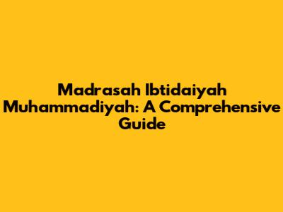 Madrasah Ibtidaiyah Muhammadiyah: A Comprehensive Guide