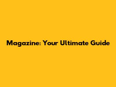 Magazine: Your Ultimate Guide