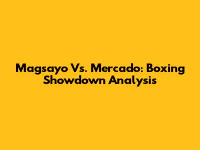 Magsayo Vs. Mercado: Boxing Showdown Analysis