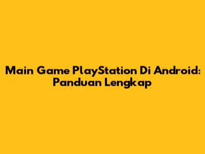 Main Game PlayStation Di Android: Panduan Lengkap