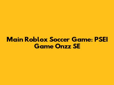 Main Roblox Soccer Game: PSEI Game Onzz SE