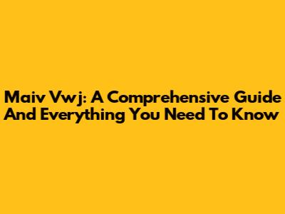 Maiv Vwj: A Comprehensive Guide And Everything You Need To Know