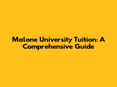 Malone University Tuition: A Comprehensive Guide