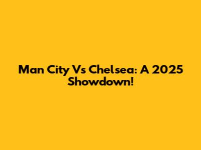 Man City Vs Chelsea: A 2025 Showdown!