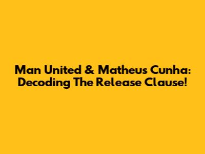 Man United & Matheus Cunha: Decoding The Release Clause!
