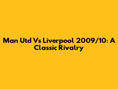 Man Utd Vs Liverpool 2009/10: A Classic Rivalry