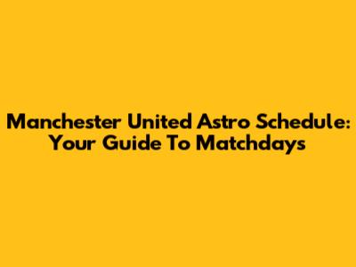 Manchester United Astro Schedule: Your Guide To Matchdays