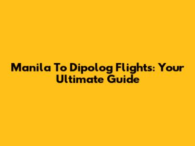 Manila To Dipolog Flights: Your Ultimate Guide